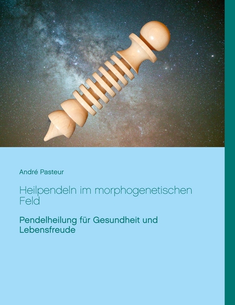 Heilpendeln im morphogenetischen Feld - André Pasteur