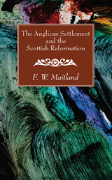 Anglican Settlement and the Scottish Reformation -  F. W. Maitland