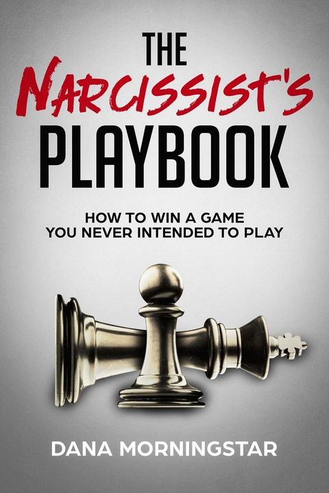 The Narcissist's Playbook How to Identify, Disarm, and Protect Yourself from Narcissists, Sociopaths, Psychopaths, and Other Types of Manipulative and Abusive People - Dana Morningstar