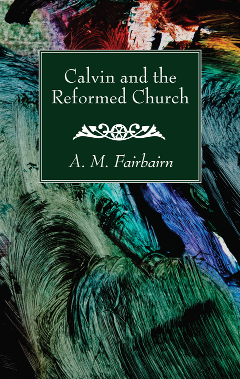 Calvin and the Reformed Church -  A. M. Fairbairn