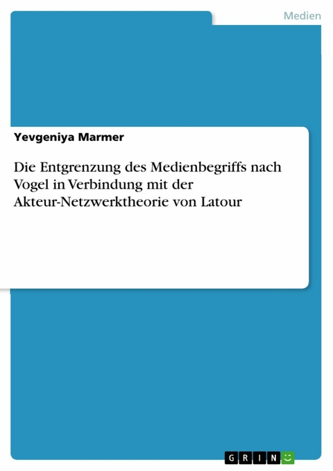 Die Entgrenzung des Medienbegriffs nach Vogel in Verbindung mit der Akteur-Netzwerktheorie von Latour - Yevgeniya Marmer