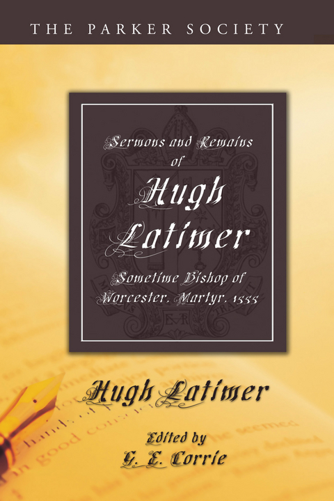 Sermons and Remains of Hugh Latimer, Sometime Bishop of Worcester, Martyr, 1555 - Hugh Latimer