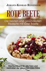 Rote Beete – Die besten und gesündesten Rezepte mir roter Beete - Johann-Konrad Renzinger