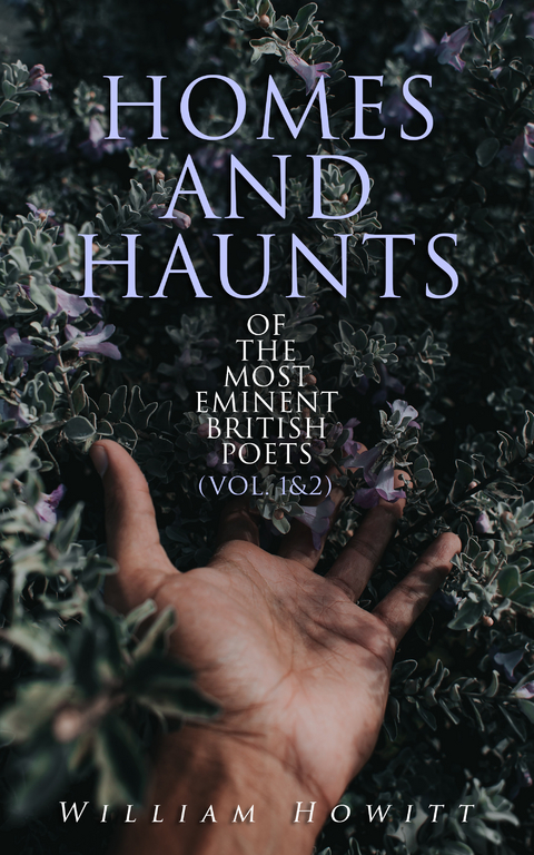 Homes and Haunts of the Most Eminent British Poets (Vol. 1&2) - William Howitt