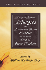Liturgical Services, Liturgies and Occasional Forms of Prayer Set Forth in the Reign of Queen Elizabeth - 