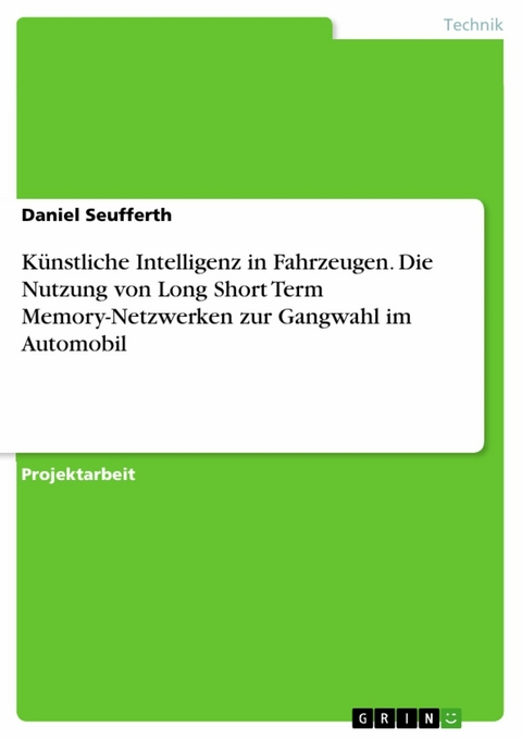 Künstliche Intelligenz in Fahrzeugen. Die Nutzung von Long Short Term Memory-Netzwerken zur Gangwahl im Automobil - Daniel Seufferth