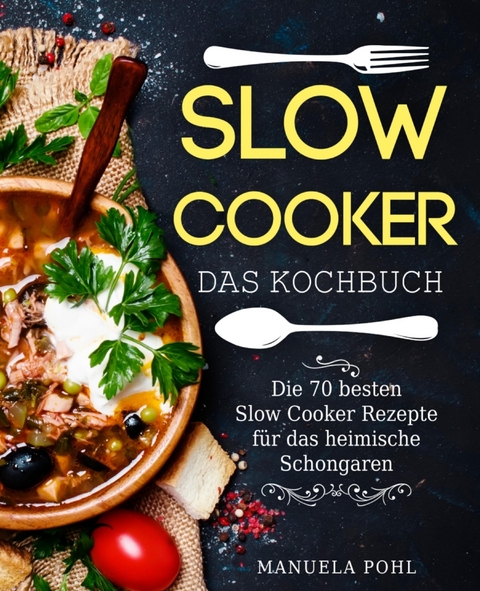 Slow Cooker – Das Kochbuch: Die 70 besten Slow Cooker Rezepte für das heimische Schongaren - Manuela Pohl