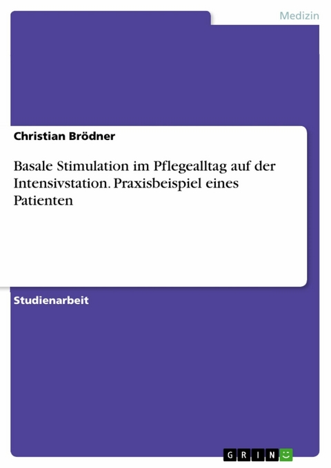 Basale Stimulation im Pflegealltag auf der Intensivstation. Praxisbeispiel eines Patienten - Christian Brödner