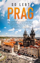 So lebt Prag: Der perfekte Reiseführer für einen unvergesslichen Aufenthalt in Prag inkl. Insider-Tipps, Tipps zum Geldsparen und Packliste - Kiara Schwabstädt