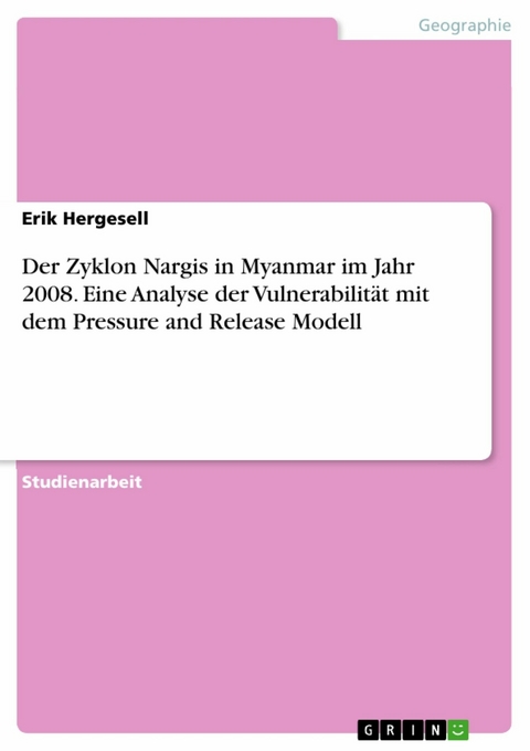 Der Zyklon Nargis in Myanmar im Jahr 2008. Eine Analyse der Vulnerabilität mit dem Pressure and Release Modell - Erik Hergesell