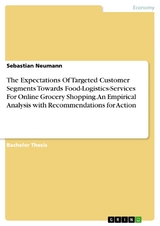 The Expectations Of Targeted Customer Segments Towards Food-Logistics-Services For Online Grocery Shopping. An Empirical Analysis with Recommendations for Action - Sebastian Neumann