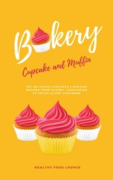 Cupcake And Muffin Bakery: 100 Delicious Cupcakes & Muffins Recipes From Savory, Vegetarian To Vegan In One Cookbook - 
