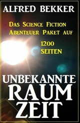 Unbekannte Raumzeit: Das Science Fiction Abenteuer Paket auf 1200 Seiten - Alfred Bekker