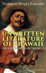 Unwritten Literature of Hawaii: The Sacred Songs of the Hula (Illustrated) - Nathaniel Bright Emerson