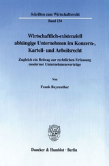 Wirtschaftlich-existenziell abhängige Unternehmen im Konzern-, Kartell- und Arbeitsrecht. - Frank Bayreuther