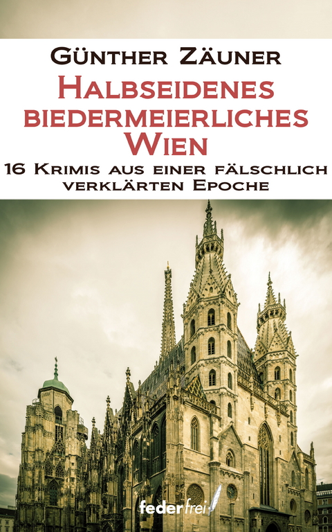 Halbseidenes biedermeierliches Wien. 16 Krimis aus einer fälschlich verklärten Epoche -  Günther Zäuner