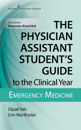 Physician Assistant Student's Guide to the Clinical Year: Emergency Medicine - PA-C Dipali Yeh MS, PA-C Erin Marthedal MS