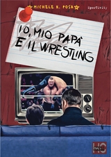 Io, mio papà e il Wrestling - Michele K. Posa