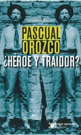 Pascual Orozco, ¿Héroe y traidor? - Raymond Caballero