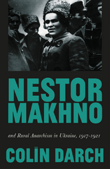 Nestor Makhno and Rural Anarchism in Ukraine, 1917-1921 -  Colin Darch