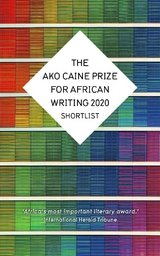 AKO Caine Prize for African Writing 2020 -  Erica Sugo Anyadike,  Chikodili Emelumadu,  Jowhor Ile,  Remy Ngamije,  Irenosen Okojie