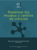 Repensar los museos y centros de ciencias - César A. Domínguez, Gabriela Guzzy Arredondo, Elaine Reynoso Haynes, Javier Arias Jiménez, Mayra Garcimuño, Marco Antonio Ortega Soriano, Omar Torreblanca Navarro, Patricia Aguilera Jiménez, María Yazmín Hernández Arellano, Diana Carina Monterrosa Ferreira, Alba Patricia Macías Nestor