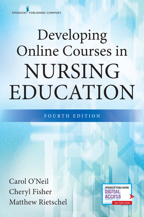 Developing Online Courses in Nursing Education, Fourth Edition - RN PhD  CNE Carol O'Neil, RN-BC Cheryl Fisher EdD,  MS Matthew Rietschel