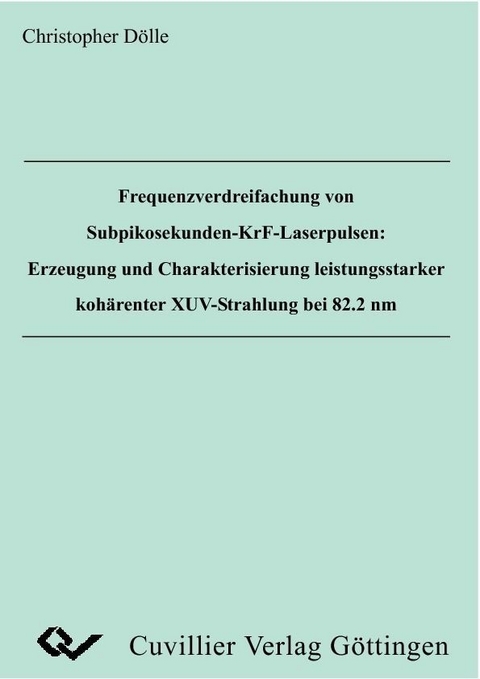 Frequenzverdreifachung von Subpikosekunden-KrF-Laserpulsen: Erzeugung und Charakterisierung leistungsstarker koh&#xE4;renter XUV-Strahlung bei 82.8 nm -  Christopher D&  #xF6;  lle