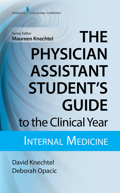 Physician Assistant Student's Guide to the Clinical Year: Internal Medicine - PA-C David Knechtel MPAS, PA-C Deborah Opacic EdD