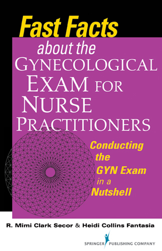 Fast Facts about the Gynecologic Exam for Nurse Practitioners - RN PhD  WHNP-BC Heidi Collins Fantasia, FNP-BC DNP  NCMP  FAANP  FAAN R. Mimi Secor