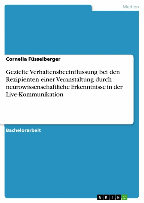 Gezielte Verhaltensbeeinflussung bei den Rezipienten einer Veranstaltung durch neurowissenschaftliche Erkenntnisse in der Live-Kommunikation -  Cornelia Füsselberger