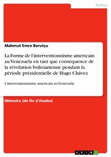 La Forme de l'interventionnisme americain au Venezuela en tant que conséquence de la révolution boliviarienne pendant la période présidentielle de Hugo Chávez - Mahmut Emre Barutçu
