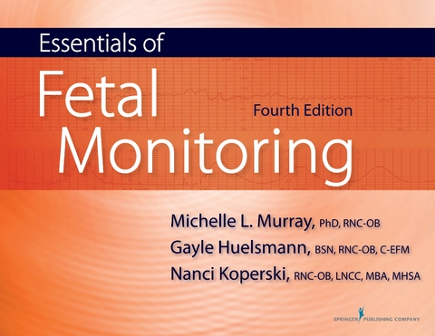 Essentials of Fetal Monitoring, Fourth Edition - RNC Gayle Huelsmann BSN, RNC Michelle Murray PhD, MBA RNC  MHSA  LNCC Nanci Koperski