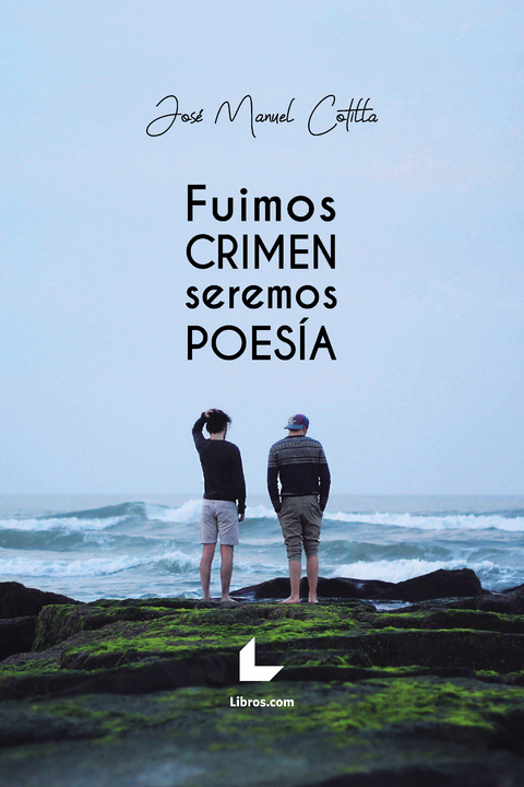 Fuimos crimen, seremos poesía - José Manuel Cotilla