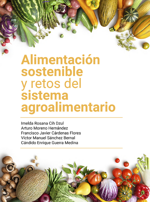 Alimentación sostenible y retos del sistema agroalimentario - Imelda Rosana Dzul, Arturo Moreno Hernández, Francisco Javier Cárdenas Flores, Víctor Manuel Sánchez Bernal, Cándido Enrique Guerra Medina