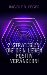 7 Strategien, die dein Leben positiv verändern! - Ingolf R. Feger