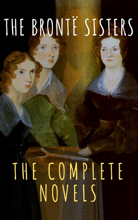 The Brontë Sisters: The Complete Novels - Anne Brontë, Charlotte Brontë, Emily Brontë, The griffin classics