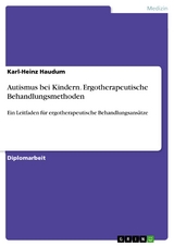 Autismus bei Kindern. Ergotherapeutische Behandlungsmethoden - Karl-Heinz Haudum