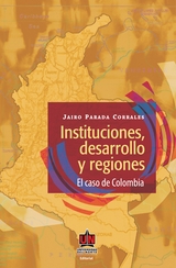 Instituciones, desarrollo y regiones. El caso de Colombia - Jairo Parada Corrales