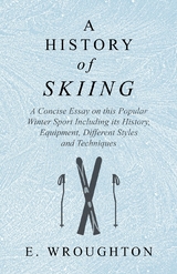 History of Skiing - A Concise Essay on this Popular Winter Sport Including its History, Equipment, Different Styles and Techniques -  E. Wroughton