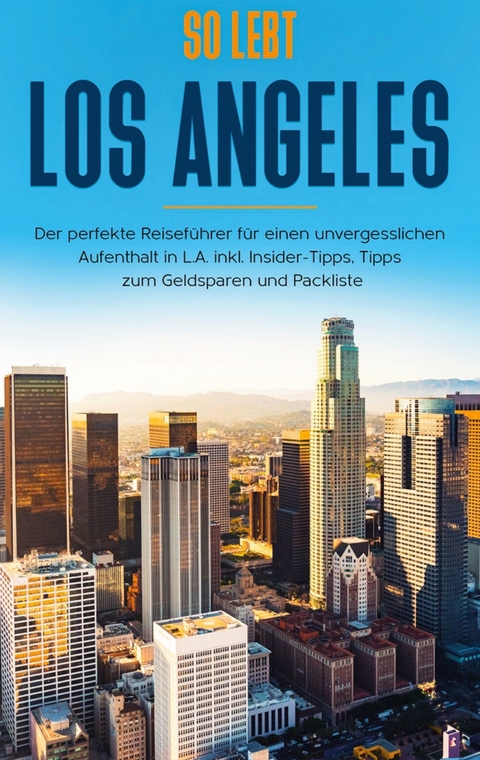 So lebt Los Angeles: Der perfekte Reiseführer für einen unvergesslichen Aufenthalt in L.A. inkl. Insider-Tipps, Tipps zum Geldsparen und Packliste - Inken Klee