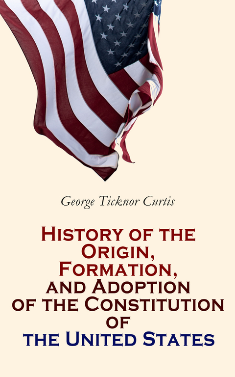 History of the Origin, Formation, and Adoption of the Constitution of the United States - George Ticknor Curtis