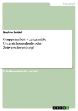 Gruppenarbeit – zeitgemäße Unterrichtsmethode oder Zeitverschwendung? - Nadine Seidel