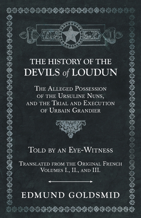 History of the Devils of Loudun - The Alleged Possession of the Ursuline Nuns, and the Trial and Execution of Urbain Grandier - Told by an Eye-Witness - Translated from the Original French - Volumes I., II., and III. -  Edmund Goldsmid