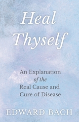 Heal Thyself - An Explanation of the Real Cause and Cure of Disease - Edward Bach