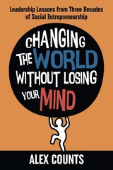 Changing the World Without Losing Your Mind : Leadership Lessons from Three Decades of Social Entrepreneurship -  Alex Counts