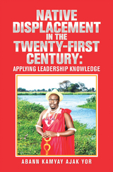 Native Displacement in the Twenty-First Century: Applying Leadership Knowledge - Abann Kamyay Ajak Yor