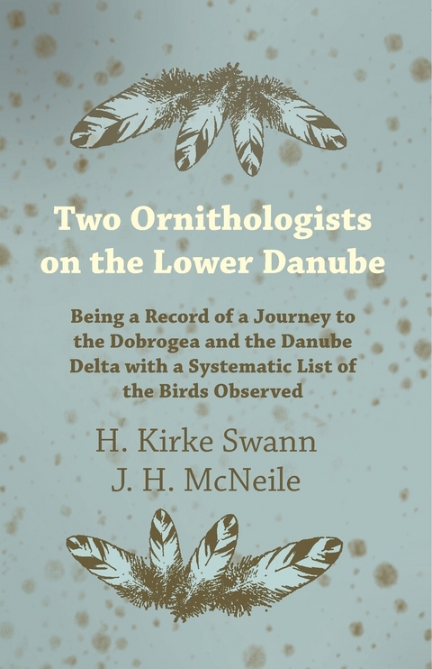 Two Ornithologists on the Lower Danube - Being a Record of a Journey to the Dobrogea and the Danube Delta with a Systematic List of the Birds Observed -  J. H. McNeile,  H. Kirke Swann