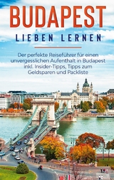 Budapest lieben lernen: Der perfekte Reiseführer für einen unvergesslichen Aufenthalt in Budapest inkl. Insider-Tipps, Tipps zum Geldsparen und Packliste - Daniela Zimmermann