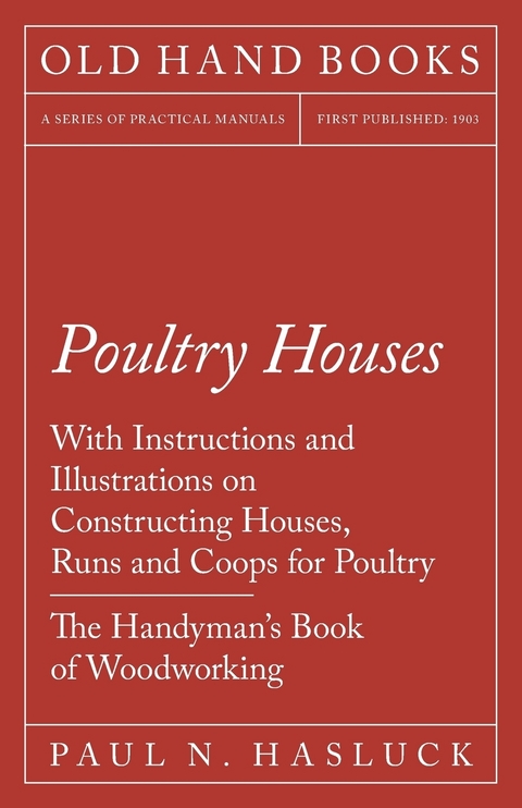 Poultry Houses - With Instructions and Illustrations on Constructing Houses, Runs and Coops for Poultry - The Handyman's Book of Woodworking -  Paul N. Hasluck